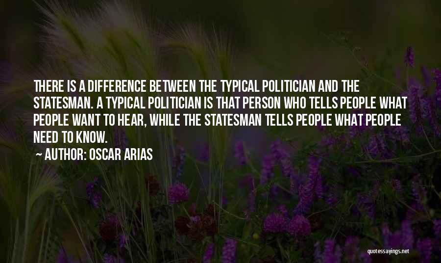 Oscar Arias Quotes: There Is A Difference Between The Typical Politician And The Statesman. A Typical Politician Is That Person Who Tells People