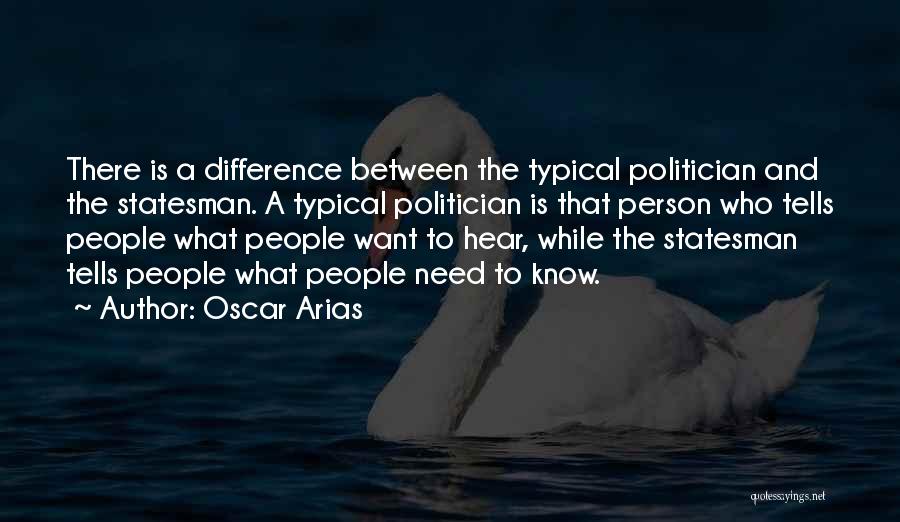 Oscar Arias Quotes: There Is A Difference Between The Typical Politician And The Statesman. A Typical Politician Is That Person Who Tells People