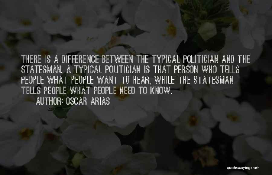 Oscar Arias Quotes: There Is A Difference Between The Typical Politician And The Statesman. A Typical Politician Is That Person Who Tells People