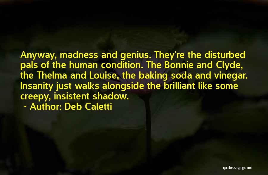 Deb Caletti Quotes: Anyway, Madness And Genius. They're The Disturbed Pals Of The Human Condition. The Bonnie And Clyde, The Thelma And Louise,