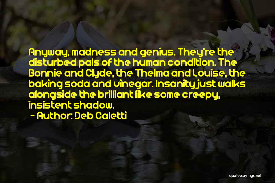 Deb Caletti Quotes: Anyway, Madness And Genius. They're The Disturbed Pals Of The Human Condition. The Bonnie And Clyde, The Thelma And Louise,