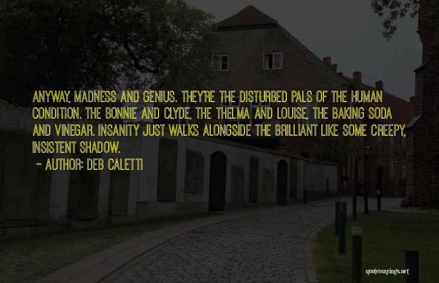 Deb Caletti Quotes: Anyway, Madness And Genius. They're The Disturbed Pals Of The Human Condition. The Bonnie And Clyde, The Thelma And Louise,