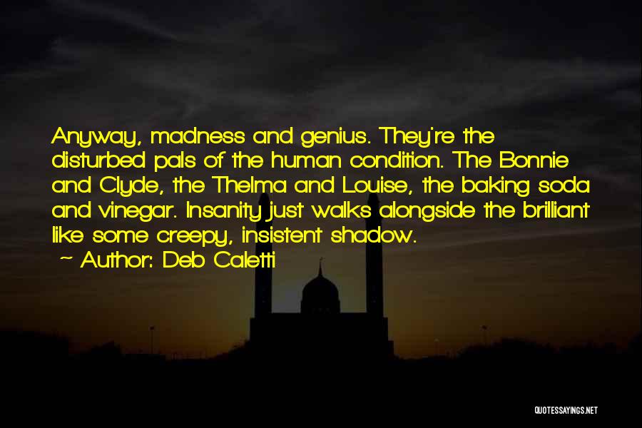 Deb Caletti Quotes: Anyway, Madness And Genius. They're The Disturbed Pals Of The Human Condition. The Bonnie And Clyde, The Thelma And Louise,