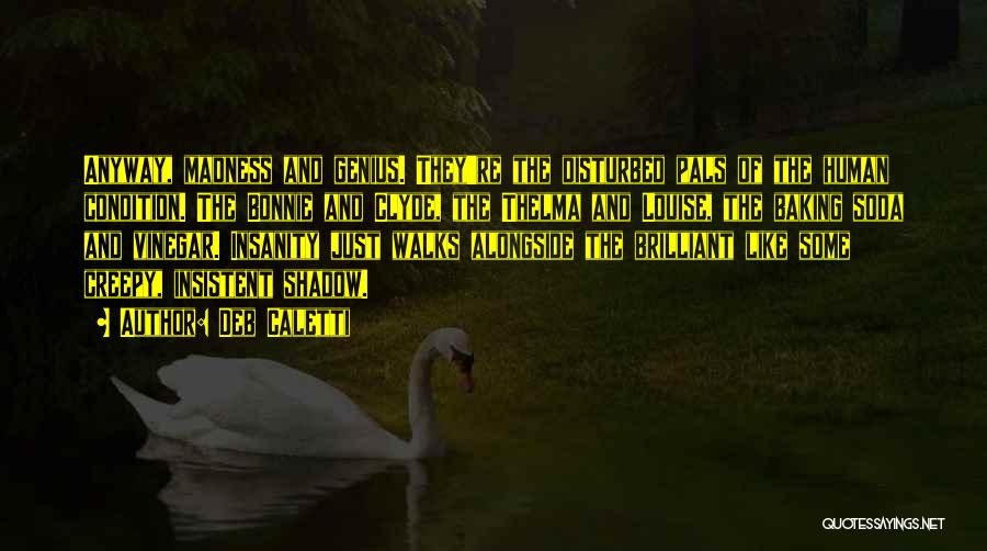 Deb Caletti Quotes: Anyway, Madness And Genius. They're The Disturbed Pals Of The Human Condition. The Bonnie And Clyde, The Thelma And Louise,