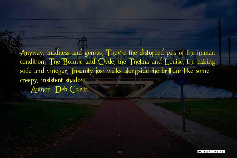 Deb Caletti Quotes: Anyway, Madness And Genius. They're The Disturbed Pals Of The Human Condition. The Bonnie And Clyde, The Thelma And Louise,