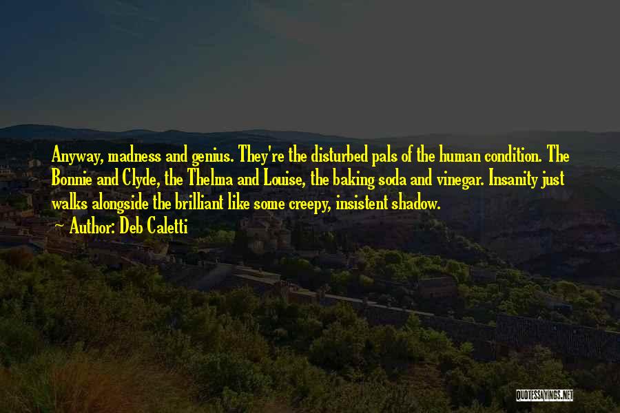 Deb Caletti Quotes: Anyway, Madness And Genius. They're The Disturbed Pals Of The Human Condition. The Bonnie And Clyde, The Thelma And Louise,