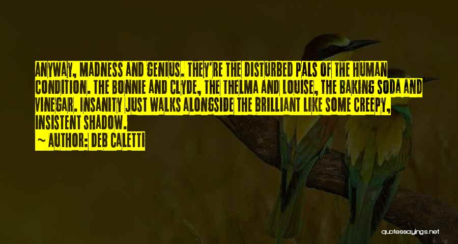 Deb Caletti Quotes: Anyway, Madness And Genius. They're The Disturbed Pals Of The Human Condition. The Bonnie And Clyde, The Thelma And Louise,