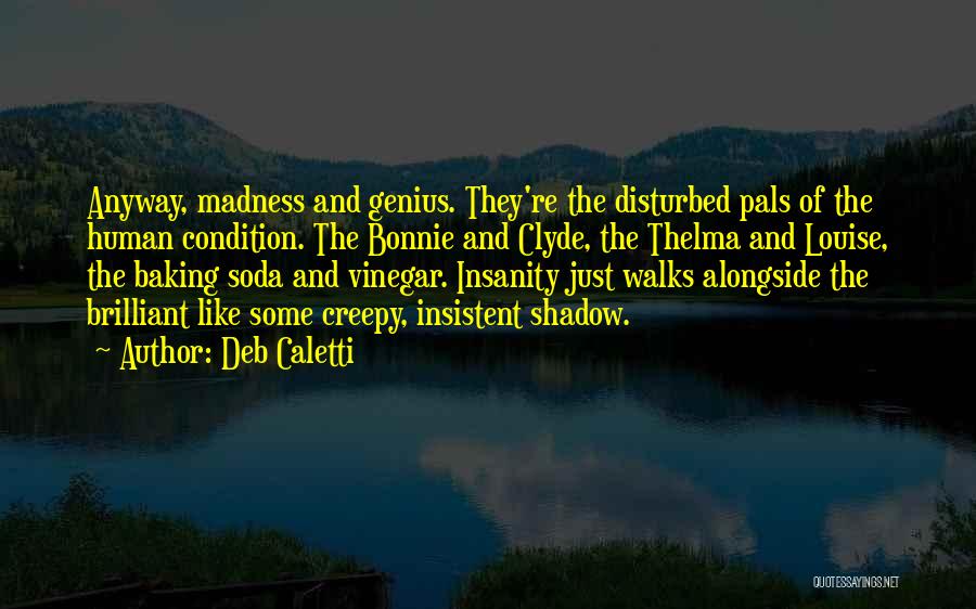 Deb Caletti Quotes: Anyway, Madness And Genius. They're The Disturbed Pals Of The Human Condition. The Bonnie And Clyde, The Thelma And Louise,