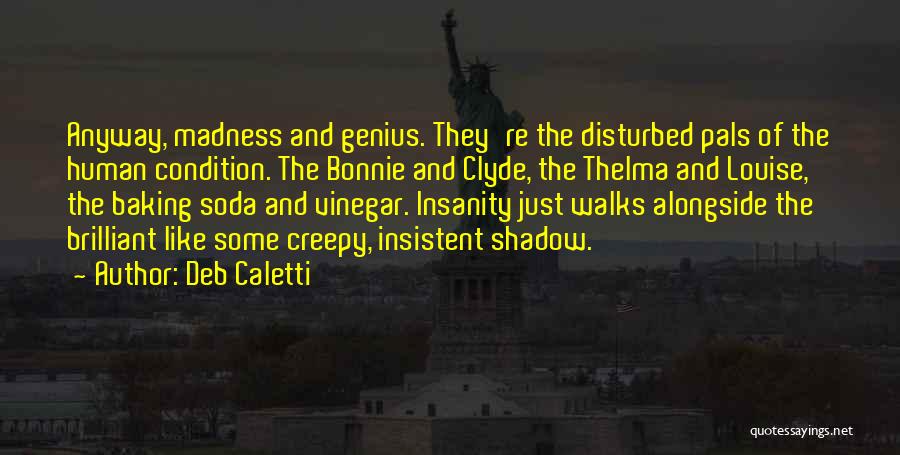 Deb Caletti Quotes: Anyway, Madness And Genius. They're The Disturbed Pals Of The Human Condition. The Bonnie And Clyde, The Thelma And Louise,