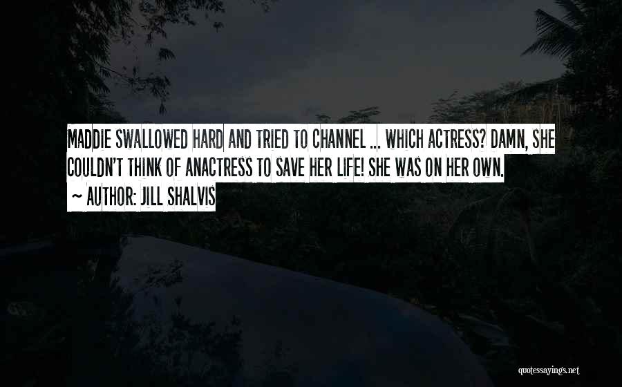 Jill Shalvis Quotes: Maddie Swallowed Hard And Tried To Channel ... Which Actress? Damn, She Couldn't Think Of Anactress To Save Her Life!