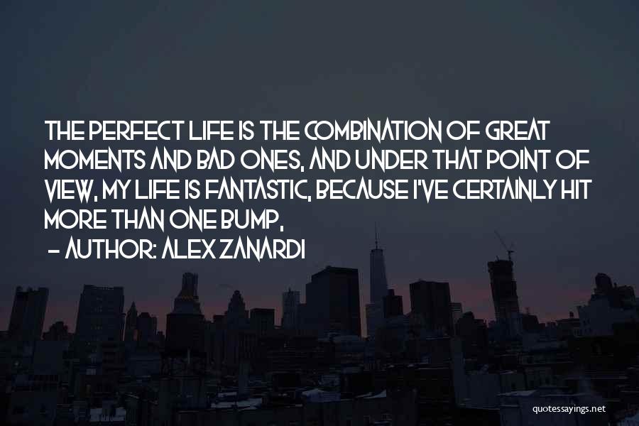 Alex Zanardi Quotes: The Perfect Life Is The Combination Of Great Moments And Bad Ones, And Under That Point Of View, My Life