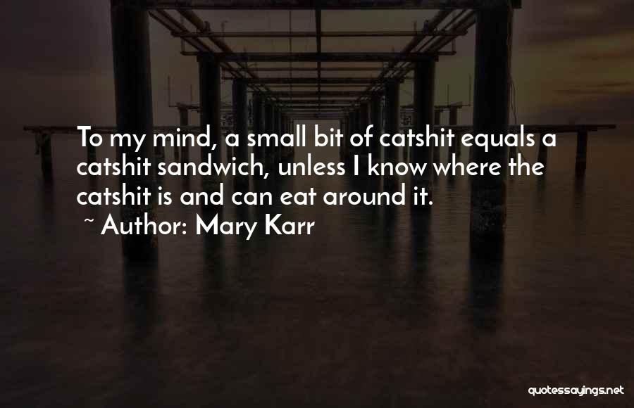 Mary Karr Quotes: To My Mind, A Small Bit Of Catshit Equals A Catshit Sandwich, Unless I Know Where The Catshit Is And