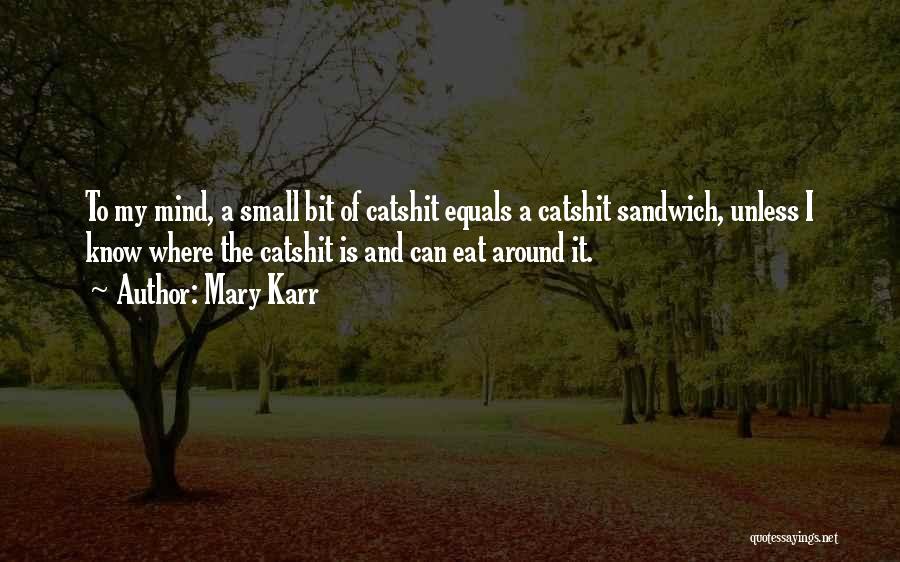 Mary Karr Quotes: To My Mind, A Small Bit Of Catshit Equals A Catshit Sandwich, Unless I Know Where The Catshit Is And