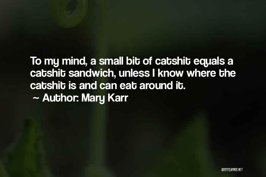 Mary Karr Quotes: To My Mind, A Small Bit Of Catshit Equals A Catshit Sandwich, Unless I Know Where The Catshit Is And