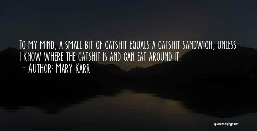 Mary Karr Quotes: To My Mind, A Small Bit Of Catshit Equals A Catshit Sandwich, Unless I Know Where The Catshit Is And