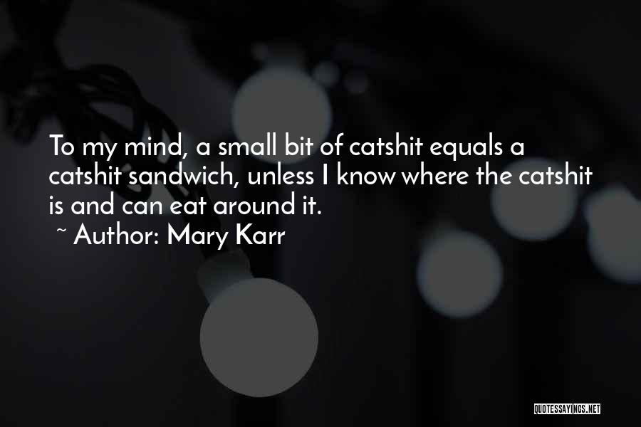 Mary Karr Quotes: To My Mind, A Small Bit Of Catshit Equals A Catshit Sandwich, Unless I Know Where The Catshit Is And