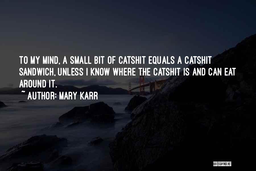 Mary Karr Quotes: To My Mind, A Small Bit Of Catshit Equals A Catshit Sandwich, Unless I Know Where The Catshit Is And