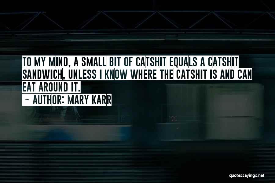 Mary Karr Quotes: To My Mind, A Small Bit Of Catshit Equals A Catshit Sandwich, Unless I Know Where The Catshit Is And