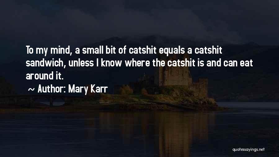 Mary Karr Quotes: To My Mind, A Small Bit Of Catshit Equals A Catshit Sandwich, Unless I Know Where The Catshit Is And