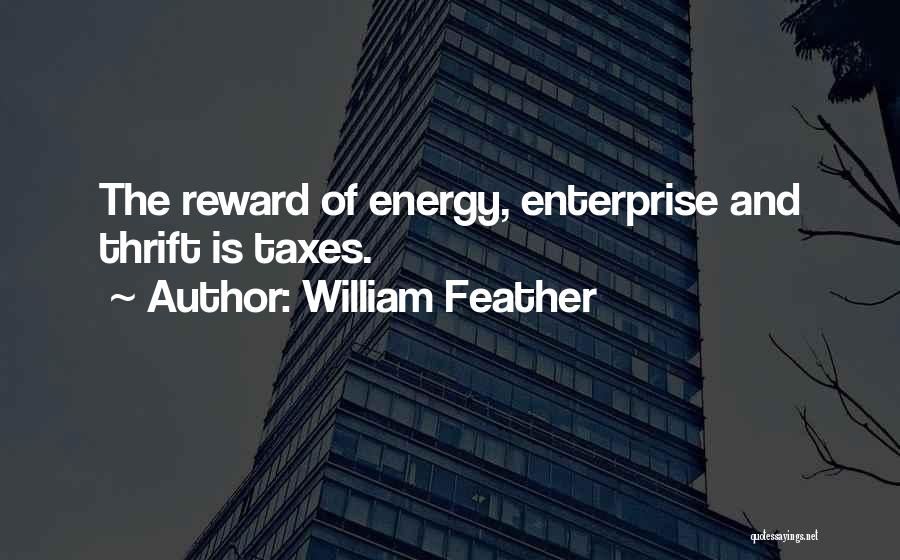 William Feather Quotes: The Reward Of Energy, Enterprise And Thrift Is Taxes.