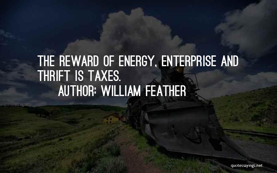 William Feather Quotes: The Reward Of Energy, Enterprise And Thrift Is Taxes.