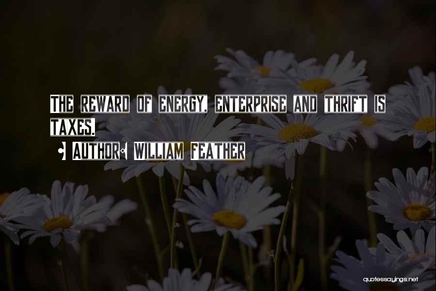 William Feather Quotes: The Reward Of Energy, Enterprise And Thrift Is Taxes.