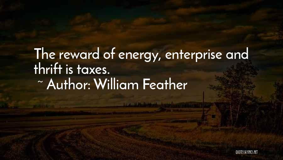 William Feather Quotes: The Reward Of Energy, Enterprise And Thrift Is Taxes.