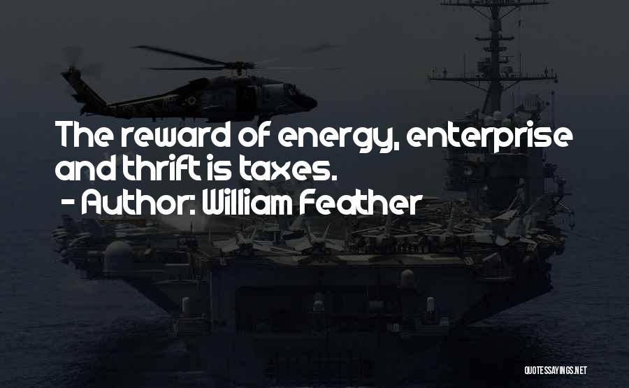 William Feather Quotes: The Reward Of Energy, Enterprise And Thrift Is Taxes.