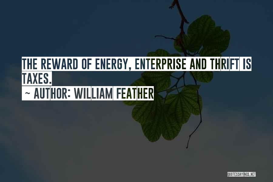 William Feather Quotes: The Reward Of Energy, Enterprise And Thrift Is Taxes.