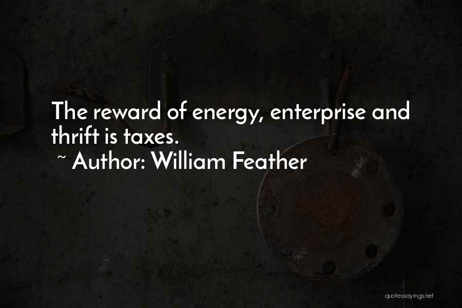 William Feather Quotes: The Reward Of Energy, Enterprise And Thrift Is Taxes.