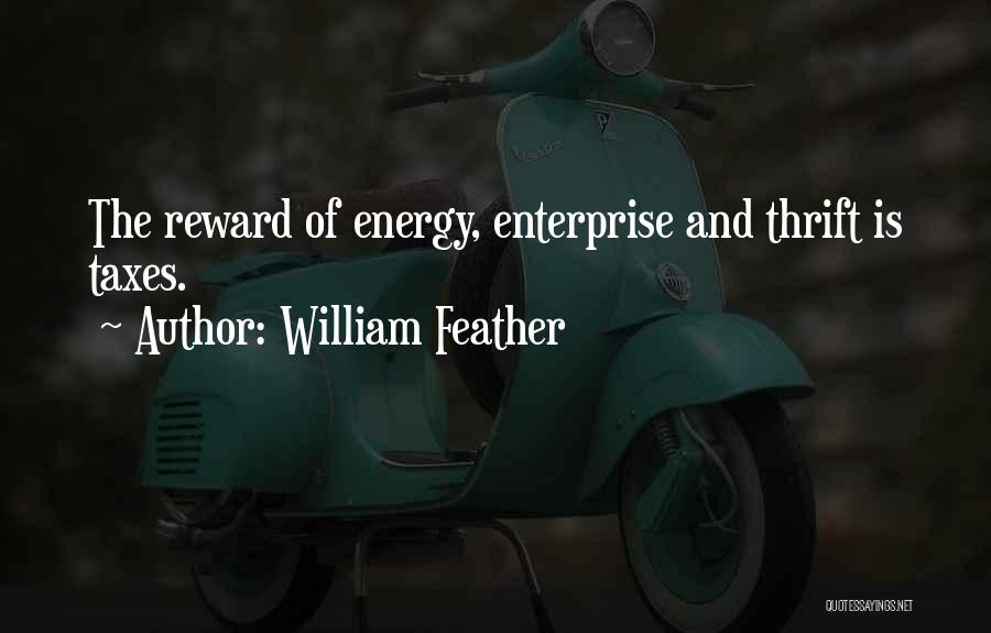 William Feather Quotes: The Reward Of Energy, Enterprise And Thrift Is Taxes.