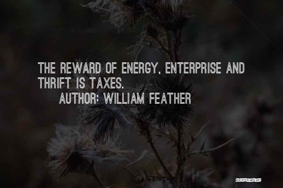 William Feather Quotes: The Reward Of Energy, Enterprise And Thrift Is Taxes.