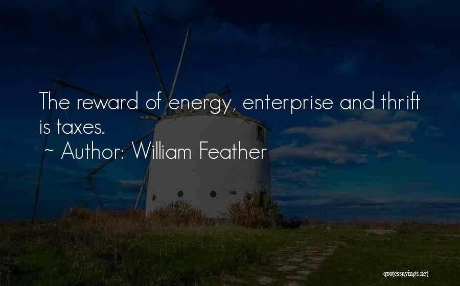 William Feather Quotes: The Reward Of Energy, Enterprise And Thrift Is Taxes.