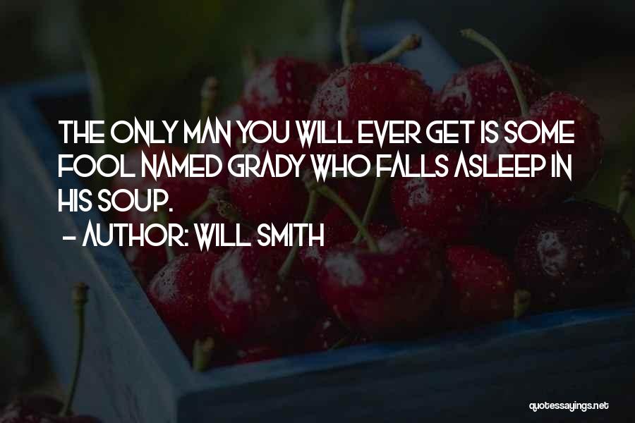 Will Smith Quotes: The Only Man You Will Ever Get Is Some Fool Named Grady Who Falls Asleep In His Soup.