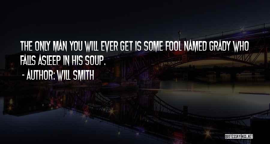 Will Smith Quotes: The Only Man You Will Ever Get Is Some Fool Named Grady Who Falls Asleep In His Soup.