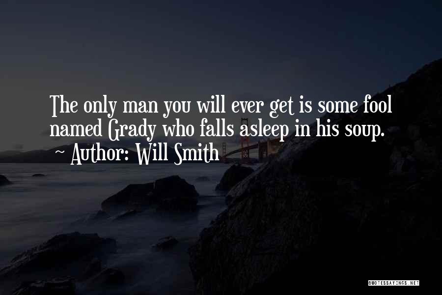 Will Smith Quotes: The Only Man You Will Ever Get Is Some Fool Named Grady Who Falls Asleep In His Soup.