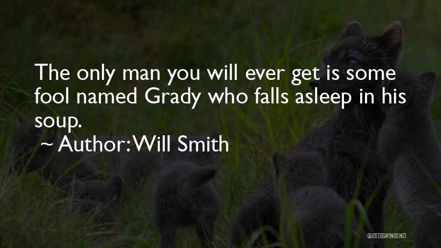 Will Smith Quotes: The Only Man You Will Ever Get Is Some Fool Named Grady Who Falls Asleep In His Soup.