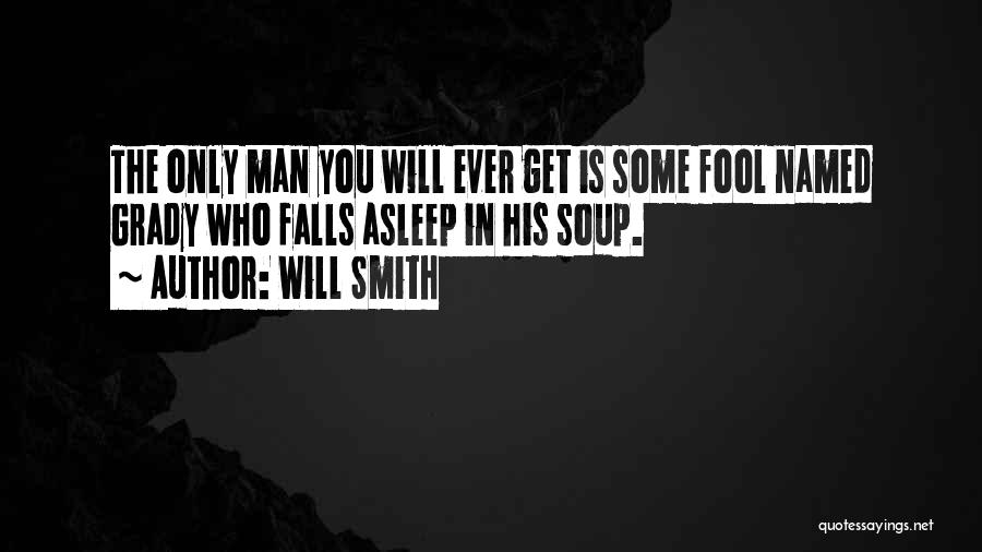 Will Smith Quotes: The Only Man You Will Ever Get Is Some Fool Named Grady Who Falls Asleep In His Soup.