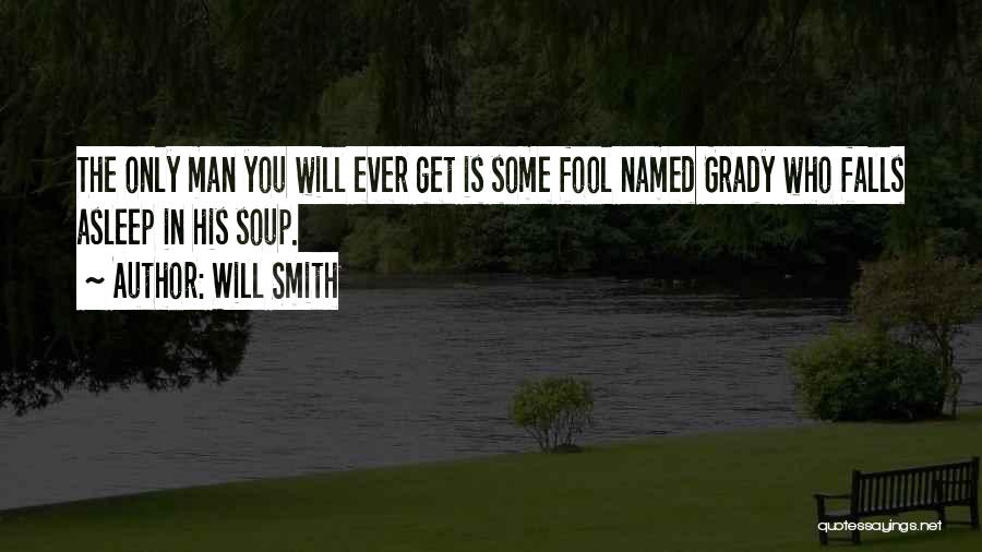 Will Smith Quotes: The Only Man You Will Ever Get Is Some Fool Named Grady Who Falls Asleep In His Soup.