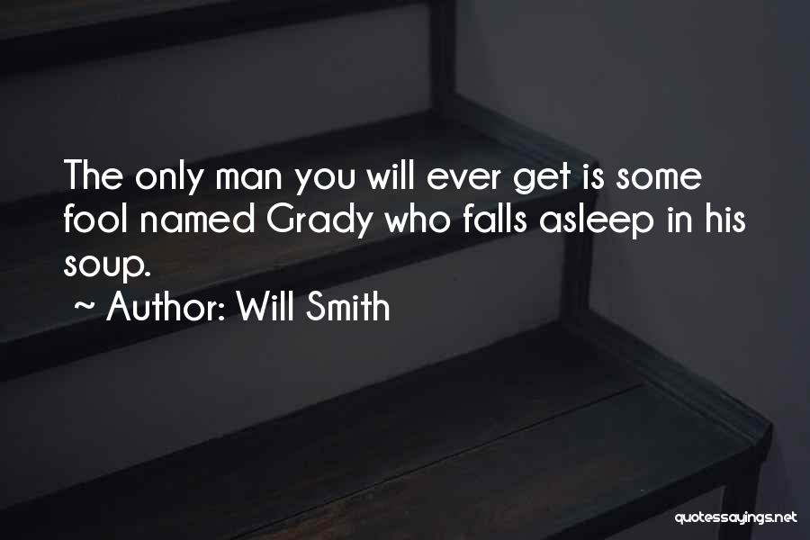 Will Smith Quotes: The Only Man You Will Ever Get Is Some Fool Named Grady Who Falls Asleep In His Soup.