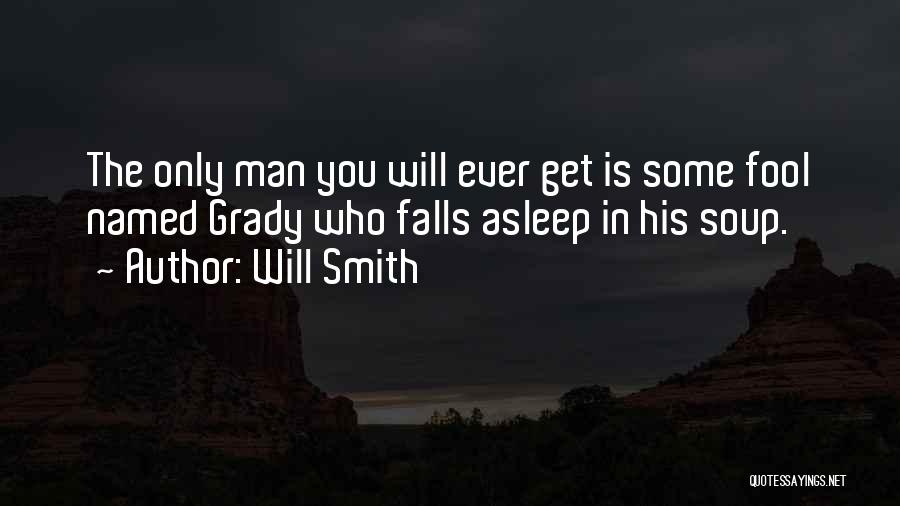 Will Smith Quotes: The Only Man You Will Ever Get Is Some Fool Named Grady Who Falls Asleep In His Soup.