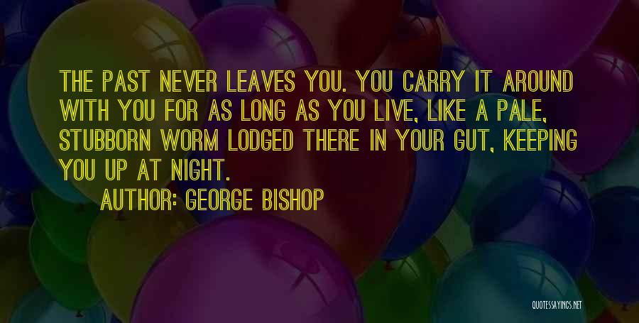 George Bishop Quotes: The Past Never Leaves You. You Carry It Around With You For As Long As You Live, Like A Pale,