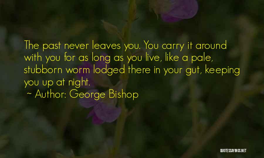 George Bishop Quotes: The Past Never Leaves You. You Carry It Around With You For As Long As You Live, Like A Pale,