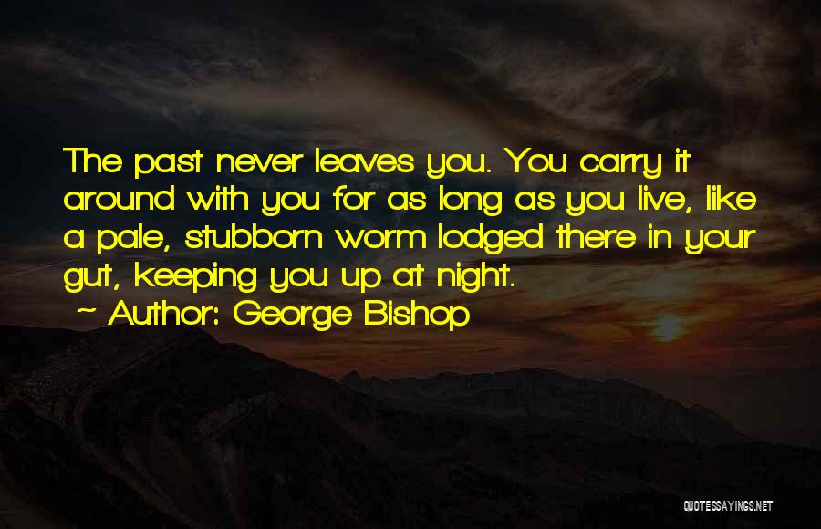 George Bishop Quotes: The Past Never Leaves You. You Carry It Around With You For As Long As You Live, Like A Pale,