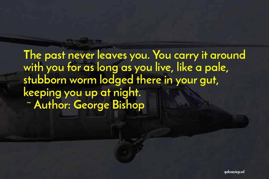 George Bishop Quotes: The Past Never Leaves You. You Carry It Around With You For As Long As You Live, Like A Pale,