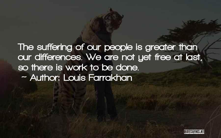 Louis Farrakhan Quotes: The Suffering Of Our People Is Greater Than Our Differences. We Are Not Yet Free At Last, So There Is