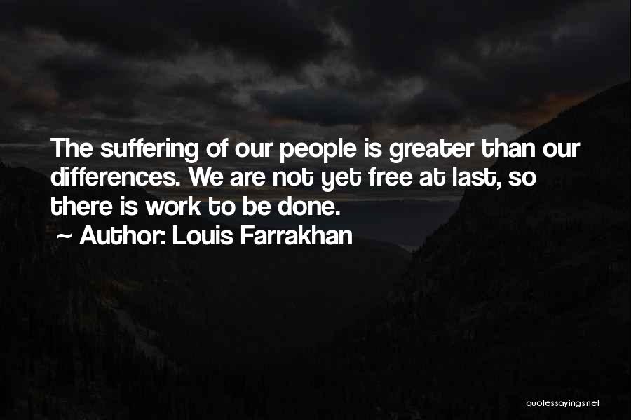 Louis Farrakhan Quotes: The Suffering Of Our People Is Greater Than Our Differences. We Are Not Yet Free At Last, So There Is