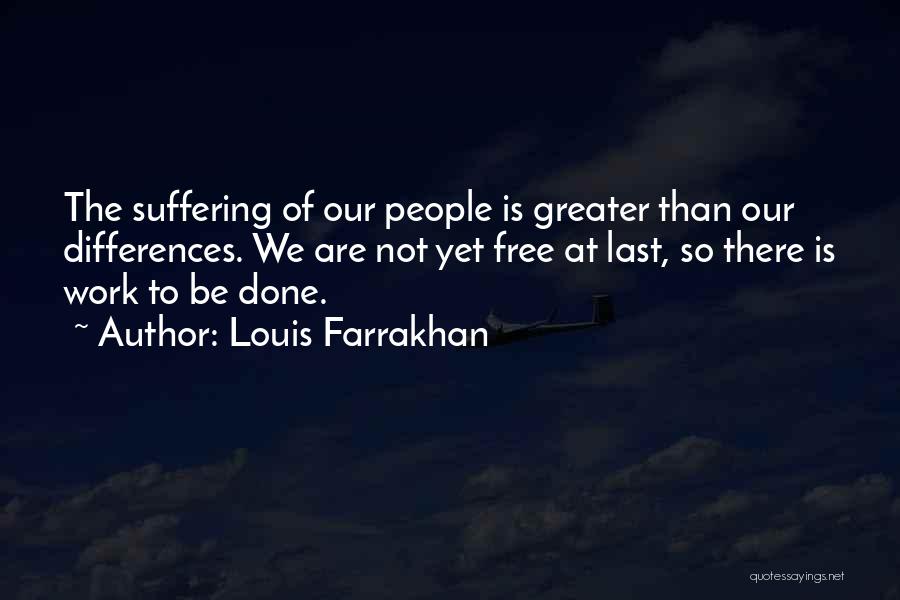 Louis Farrakhan Quotes: The Suffering Of Our People Is Greater Than Our Differences. We Are Not Yet Free At Last, So There Is