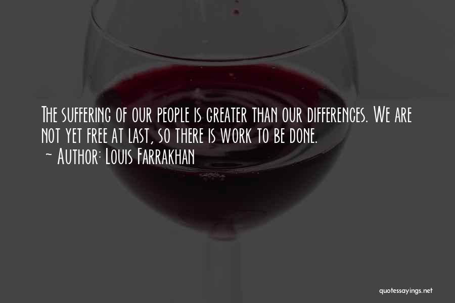 Louis Farrakhan Quotes: The Suffering Of Our People Is Greater Than Our Differences. We Are Not Yet Free At Last, So There Is