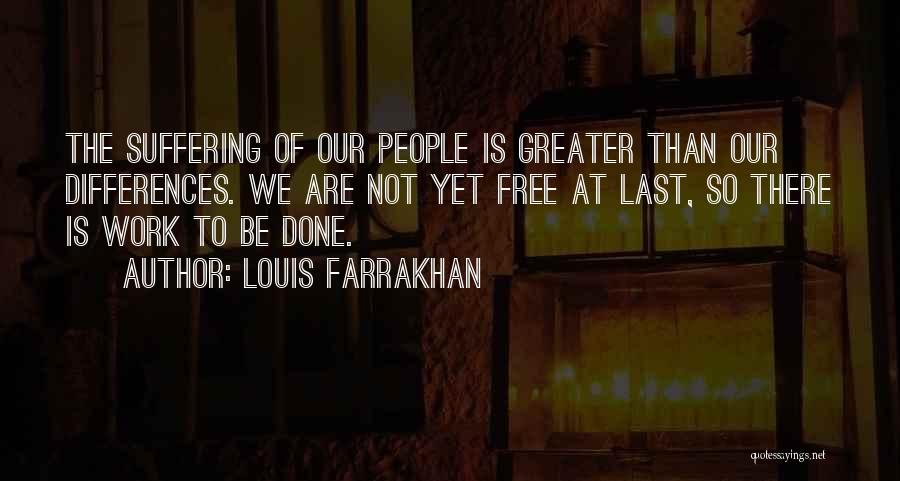 Louis Farrakhan Quotes: The Suffering Of Our People Is Greater Than Our Differences. We Are Not Yet Free At Last, So There Is